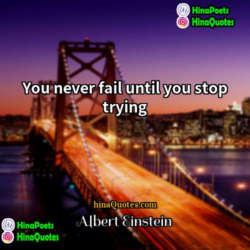 Albert Einstein Quotes | You never fail until you stop trying.

